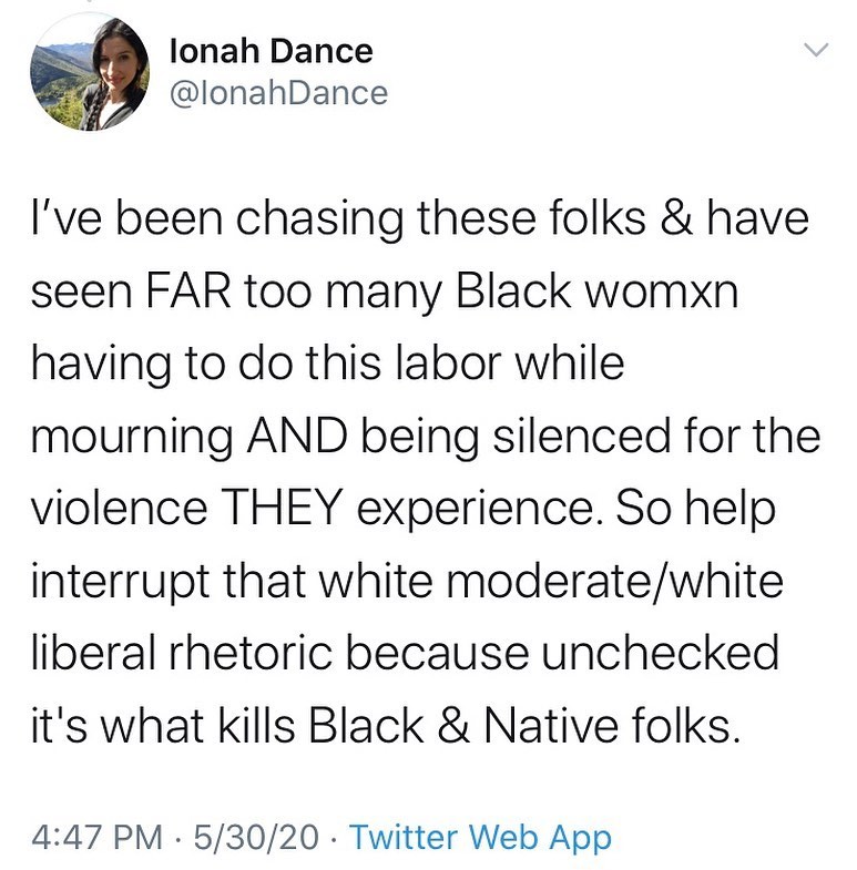Ionah Dance
@Ionah Dance

I've been chasing these folks & have seen FAR too many Black womxn having to do this labor while mourning AND being silenced for the violence THEY experience. So help interrupt that white moderate/white liberal rhetoric because unchecked it's what kills Black & Native folks.